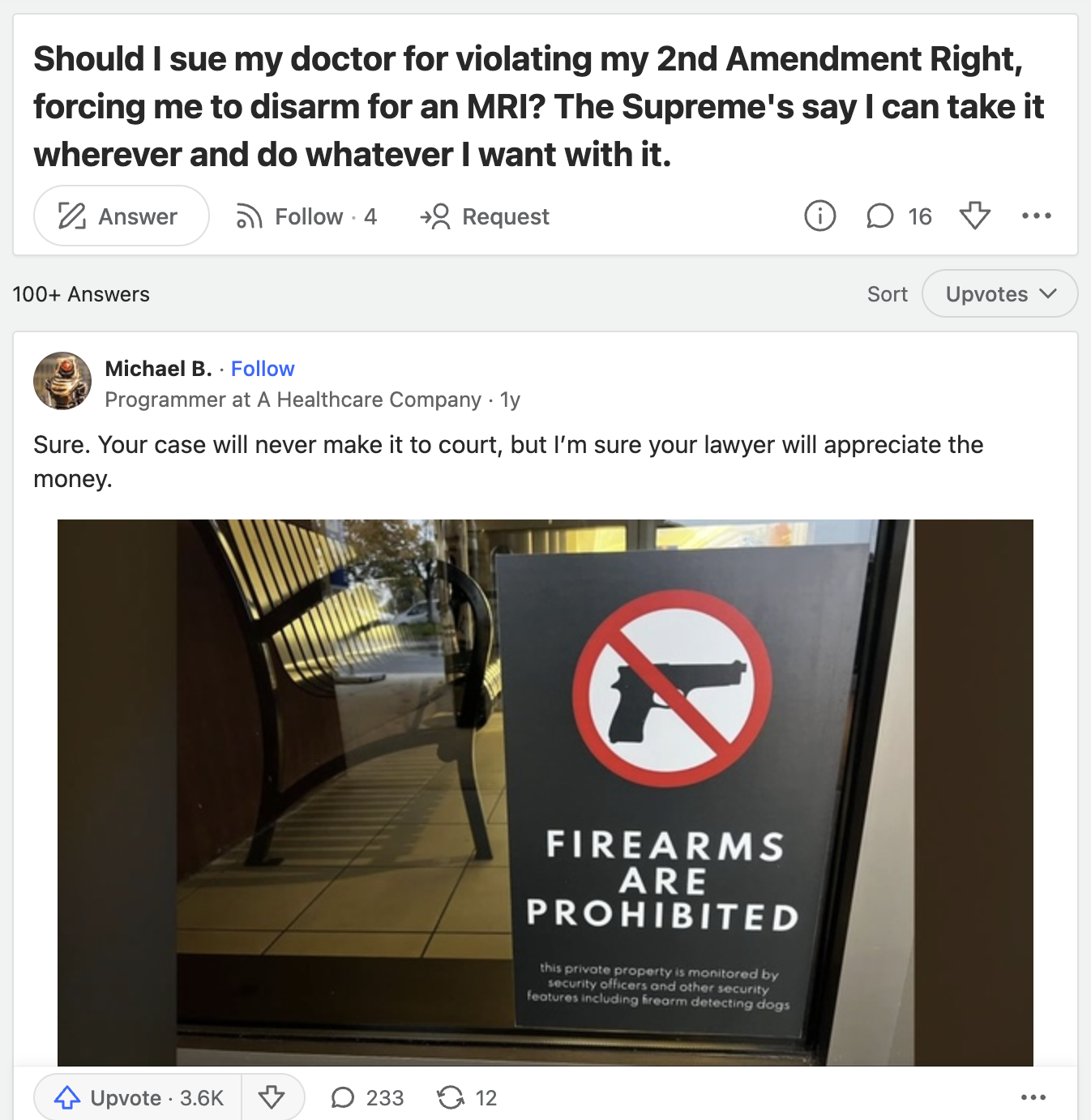 screenshot - Should I sue my doctor for violating my 2nd Amendment Right, forcing me to disarm for an Mri? The Supreme's say I can take it wherever and do whatever I want with it. Answer 4 Request 100 Answers 16 Sort Upvotes Michael B. Programmer at A Hea